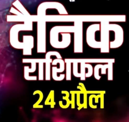 Today 24 April Horoscope  : – कैसा बीतेगा आज आपका दिन, 12 राशियों का जानिये हाल..