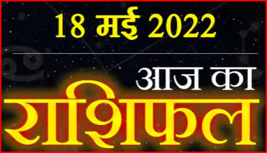 Today 18 May Horoscope : आज का दिन रहेगा इन राशि वालों के लिए बहुत अच्छा,कठिनाईयो का सामना करना पड़ सकता है जाने क्या है उपाय ||