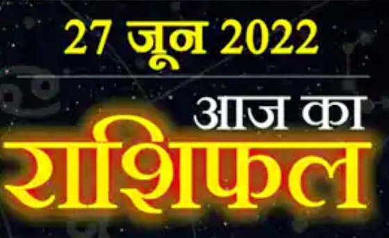 Today Horoscope 27 June : आज इन राशि वालों को मिल सकता है कोई शुभ संदेश, पढ़ें अपना दैनिक राशिफल।।