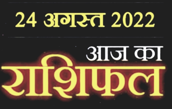 Today Horoscope 24 August आज मिलेंगे इन 3 राशि वालों को अच्छे अवसर और धन लाभ के संकेत, जाने क्या कहती है आपकी राशि।।