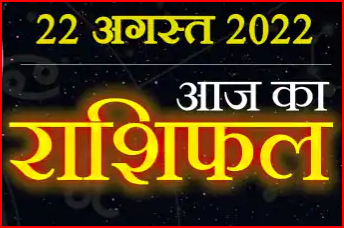 Today Horoscope 22 August आज इन 4 राशि के लोगों को होगा धन लाभ, पढ़ें अपना दैनिक राशिफल..