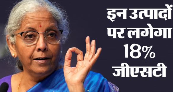 नई जीएसटी दरें: इन सामानों पर अब 18 फीसदी लगेगा जीएसटी, जानें इस दर में कौन-कौन से सामान हैं शामिल