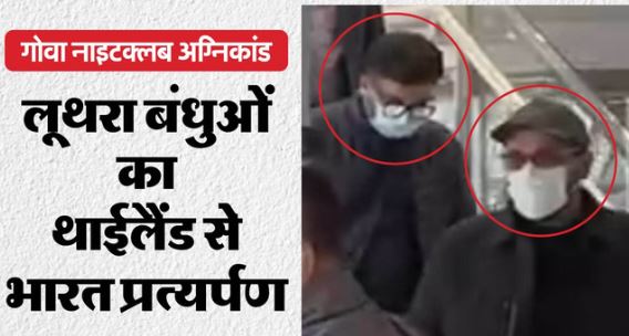 भारत लाए गए गोवा अग्निकांड के आरोपी लूथरा बंधु,गोवा पुलिस ने हिरासत में लिया