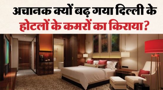 रूम हुए अब कई गुना महंगे- क्यों बढ़ा दिल्ली के होटलों का किराया? एक रात के लिए रूम का किराया 32 लाख रुपये तक,जानें..