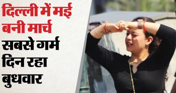 दिल्ली में मार्च के दौरान मई जैसी गर्मी, पारा पहुंचा 37 डिग्री पार, सबसे गर्म दिन रहा बुधवार