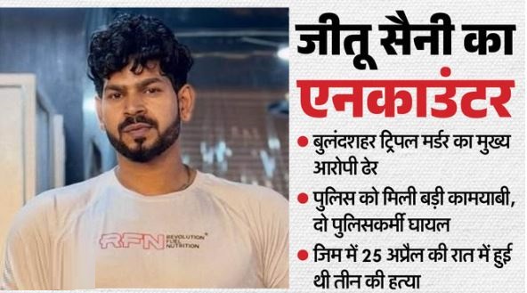 बुलंदशहर ट्रिपल मर्डर का मुख्य आरोपी जीतू सैनी मुठभेड़ में ढेर, गोली लगने से दो पुलिसकर्मी भी घायल
