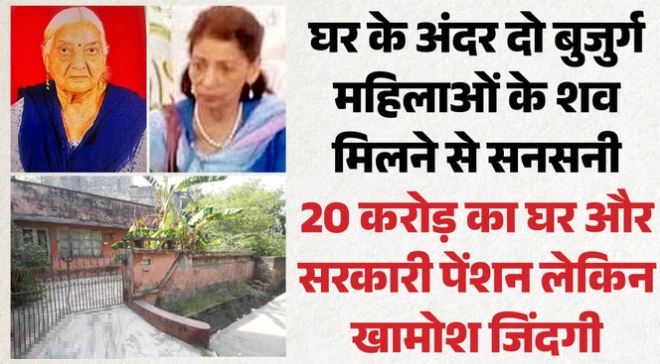 खामोश जिंदगी- करोड़ों की कोठी में अकेलेपन से हार गईं 2 जिंदगियां, बुजुर्ग ननद-भाभी की मौत 