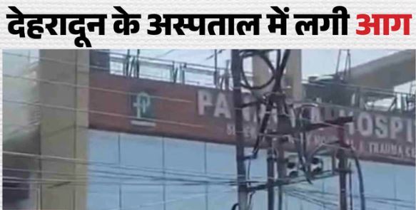 देहरादून- पेनेसीया अस्पताल में लगी आग,एसी में शॉर्ट सर्किट होने से लगी आग, एक बुजुर्ग महिला की मौत, दो की हालत गंभीर