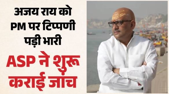 PM मोदी पर अमर्यादित टिप्पणी का मामला, अजय राय और 30 समर्थकों पर एफआईआर, अधिवक्ता ने सौंपी ‘पेन ड्राइव’