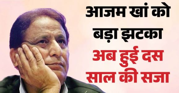 आजम खां को बड़ा झटका:- अब इस मामले में दस साल की सजा, पांच लाख जुर्माना, केस के कागजात जुटाने में लगे थे दो साल