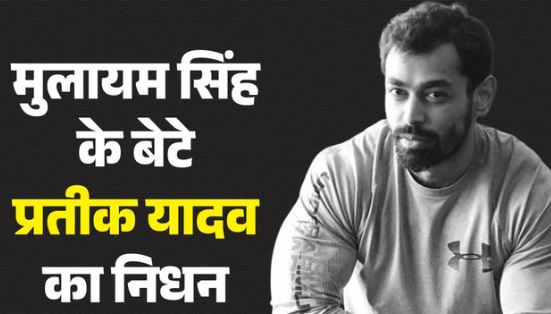 मुलायम सिंह यादव के छोटे बेटे प्रतीक यादव का 38 साल की उम्र में निधन,मौत का कारण अभी पता नहीं