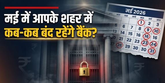 मई Bank Holiday : इस महीने 12 दिन बंद रहेंगे बैंक, आपके शहर में किस दिन खुलेंगे बैंक और कब रहेंगे बंद