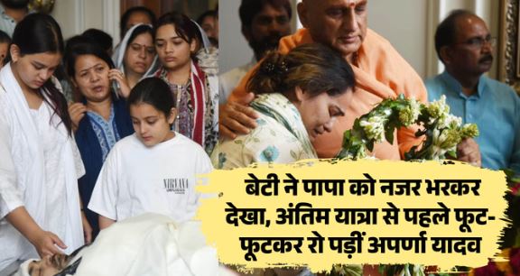बेटी ने पापा प्रतीक को दी अंतिम विदाई, फूट-फूटकर रोईं पत्नी अपर्णा यादव, पूरा परिवार रहा मौजूद