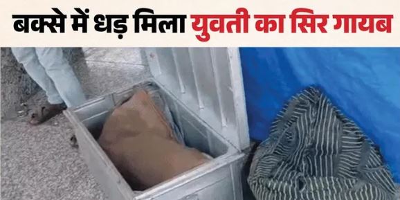 क्रूरता: युवती को 6 टुकड़ों में काटा, 5 ट्रेन में मिले, गायब था सिर, बक्से में धड़ और हाथ-पैर पॉलिथीन में पैक
