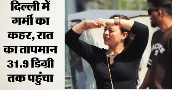 सितम गर्मी का- दिल्ली में मई की सबसे गर्म रात, टूटा 15 साल का रिकॉर्ड, IMD ने जारी की चेतावनी