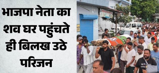 भाजपा नेता हत्याकांड: विनोद कुमार का शव घर पहुंचते ही परिजनों में मची चीख-पुकार, गांव में पसरा मातम