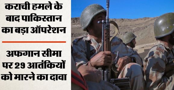 अफगान सीमा पर PAK का बड़ा अभियान: 29 आतंकियों के मारे जाने का दावा, 10 जुलाई से अवैध अफगानियों पर भी कार्रवाई