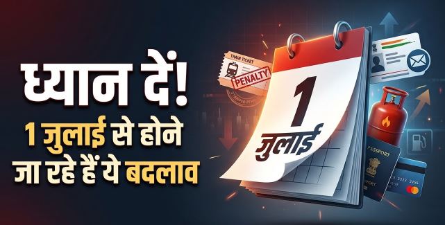Rule Change: ध्यान दें! कल 1 जुलाई से बदल रहे हैं ये 6 नियम, जान लें इन बदलावों का आपकी जेब पर क्या पड़ेगा असर