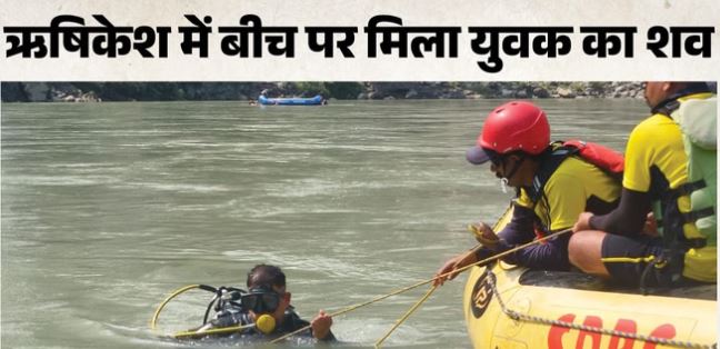 ऋषिकेश- यूसुफ बीच पर तैरता मिला दिल्ली के युवक का शव, गंगा में डूबे अन्य लोगों की तलाश में सर्च ऑपरेशन जारी