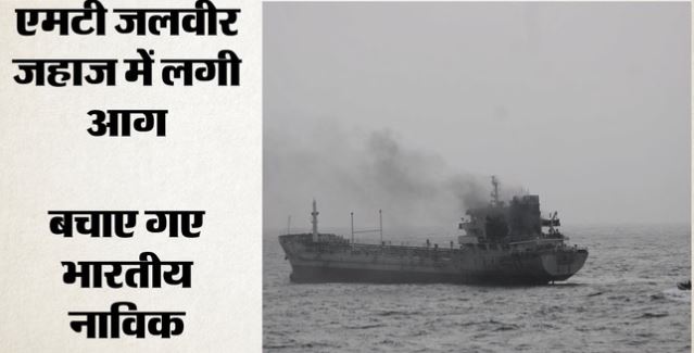 ओमान तट के पास एमटी जलवीर के इंजन रूम में लगी आग, सुरक्षित बचाए गए सभी भारतीय नाविक