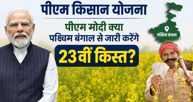 पीएम किसान सम्मान निधि-: PM मोदी क्या पश्चिम बंगाल से जारी करेंगे पीएम किसान योजना की 23वीं किस्त? जानें…