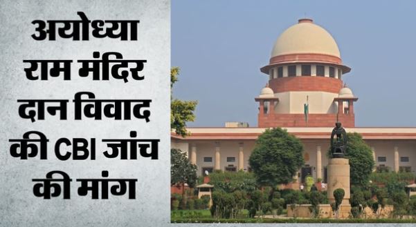अयोध्या- राममंदिर दान विवाद: SC पहुंचा मामला, याचिकाकर्ता बोले- FIR के साथ सीबीआई करे पूरी जांच