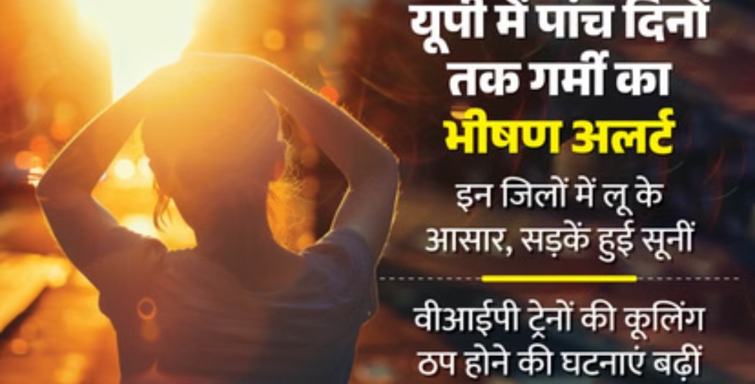 UP- आज से भीषण गर्मी की वापसी, नौ से 11 जून तक इन जिलों में चलेगी लू,6 डिग्री तक चढ़ेगा पारा