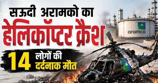 सऊदी के रास तनुरा में भीषण हादसा-: अरामको का हेलिकॉप्टर क्रैश, सभी 14 यात्रियों की दर्दनाक मौत
