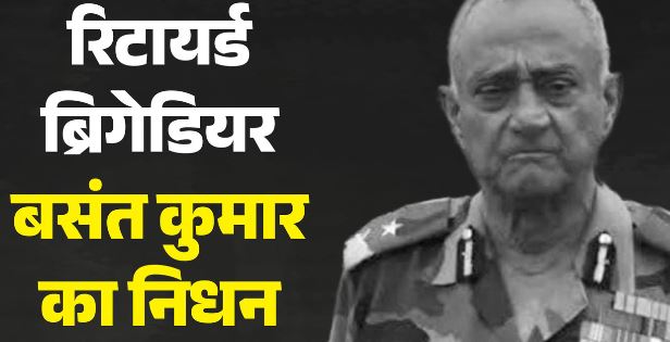 नहीं रहे आधुनिक जंगल युद्ध प्रणाली के योद्धा रिटायर्ड ब्रिगेडियर बसंत कुमार, 1971 की जंग में थी अहम भूमिका