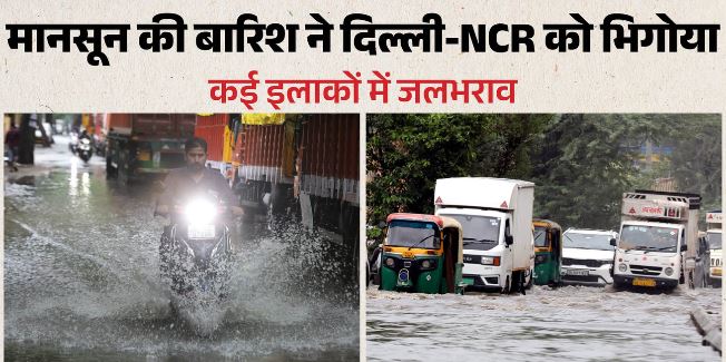 Weather: दिल्ली-NCR में मानसून की धमाकेदार एंट्री, झूमकर बरसे बदरा, आज के लिए बारिश का अलर्ट जारी