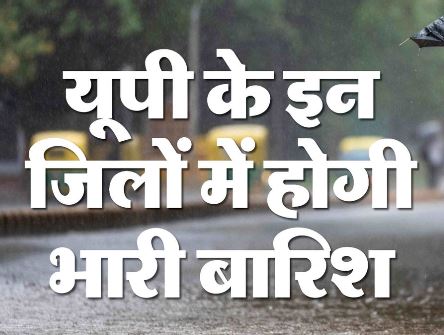 UP- प्रदेश के इन 25 जिलों में आज भारी बारिश की चेतावनी, इन शहरों के लिए जारी हुआ ऑरेंज और रेड अलर्ट