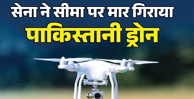 सेना ने मार गिराया पाकिस्तानी ड्रोन,दुश्मन की चाल को किया नाकाम