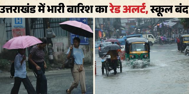देहरादून- आज भी बिगड़ा रहेगा मौसम, भारी बारिश का रेड अलर्ट, 12 जिलों में स्कूल बंद