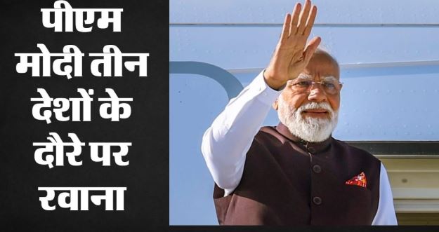 PM Modi- तीन देशों के दौरे पर रवाना हुए PM मोदी, जानिए क्या है पूरा कार्यक्रम?