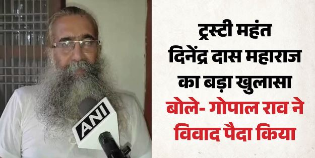 राममंदिर मामले में नया मोड़: ट्रस्ट सदस्य महंत दिनेंद्र दास बोले- पूरे विवाद के लिए गोपाल राव जिम्मेदार हैं
