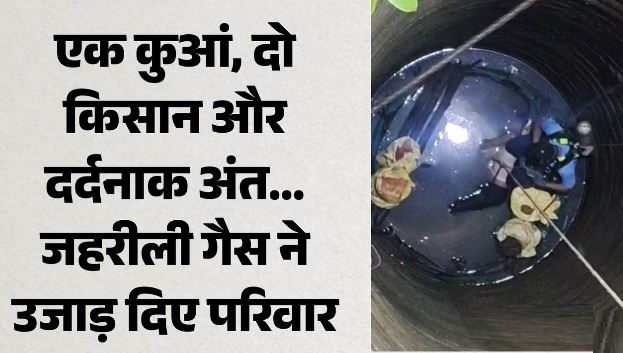 कुएं में उतरे और लौटकर नहीं आए, जहरीली गैस ने दो किसानों की छीन ली जिंदगी
