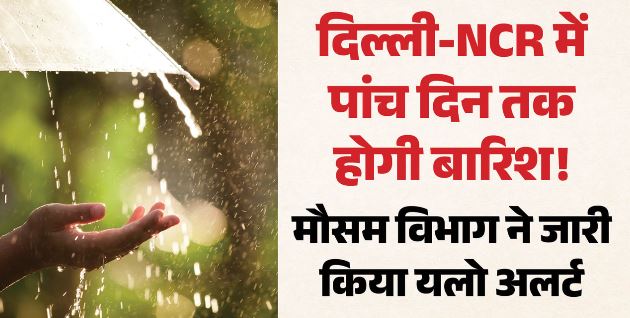 Weather- गरज चमक संग बरसेंगे बदरा, बारिश का यलो अलर्ट जारी, दिल्ली-NCR में 5 दिन ऐसा रहेगा मौसम?