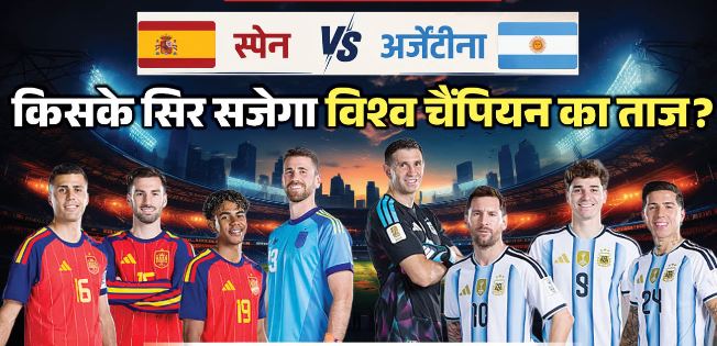 स्पेन बनाम अर्जेंटीना फाइनल आज, कौन बनेगा विश्व चैंपियन?जानिए फाइनल का पूरा गणित