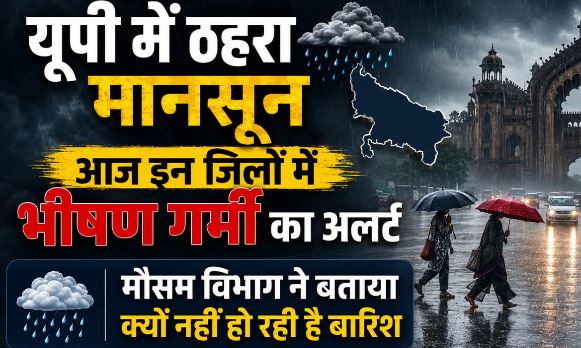 UP -मानसून आने के बाद रुका, आज इन जिलों में भीषण गर्मी-उमस का अलर्ट, क्यों नहीं हो रही बारिश?