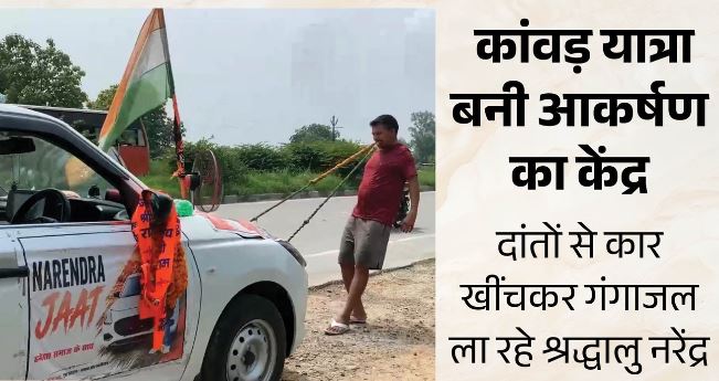 कांवड़ का ऐसा जुनून: दांतों से कार खींच रहा नरेंद्र, हरिद्वार से गंगाजल लेकर लौट रहा