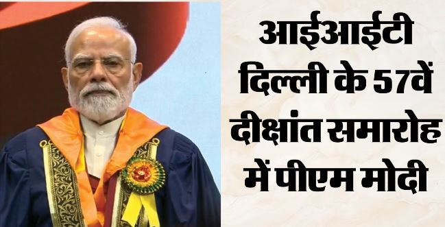 आईआईटी दिल्ली के दीक्षांत समारोह में शामिल हुए PM मोदी,3 हजार से अधिक छात्रों को देंगे डिग्रियां