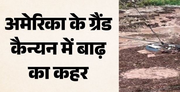 अमेरिका: ग्रैंड कैन्यन में अचानक आई बाढ़, 15 लोग लापता, 62 को सुरक्षित निकाला, वीडियो में दिखी तबाही