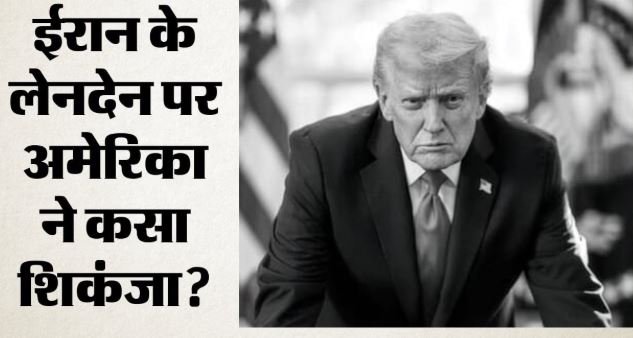 ईरान से लेनदेन पर अमेरिका सख्त: एक और बैंक पर प्रतिबंध लगाने की तैयारी में ट्रंप प्रशासन
