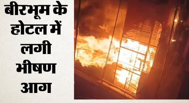 पश्चिमबंगाल: बीरभूम में होटल में लगी भीषण आग, सात लोगों की मौत