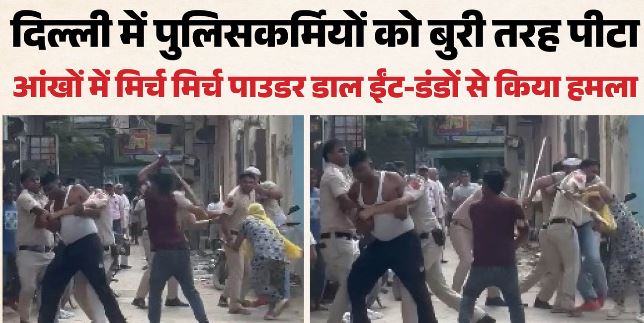 दिल्ली पुलिस को बुरी तरह मारा, पुलिसकर्मियों की आंखों में डाल दिया मिर्च पाउडर, ईंट-डंडों से किया हमला