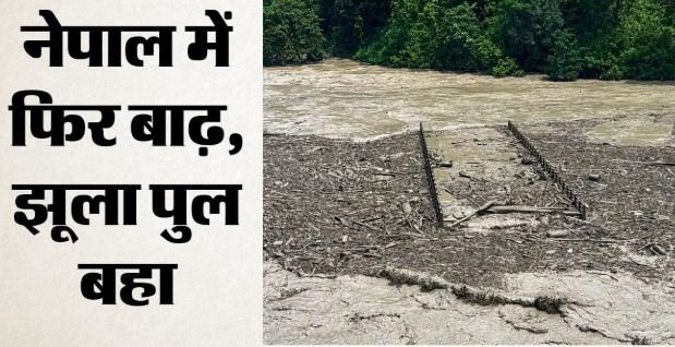 नेपाल: त्रिशूली नदी के उफान में झूला पुल बहा, 400 परिवारों का रास्ता बंद