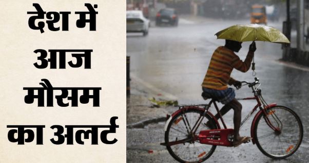 आज दिल्ली समेत देश के 15 राज्यों में भारी बारिश का अलर्ट,पहाड़ों पर रास्ते हुए बंद