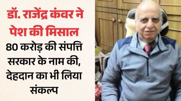 हिमाचल- मिसाल बने डॉ. राजेंद्र कंवर… 80 करोड़ की संपत्ति सरकार को दी दान, देहदान का भी लिया संकल्प