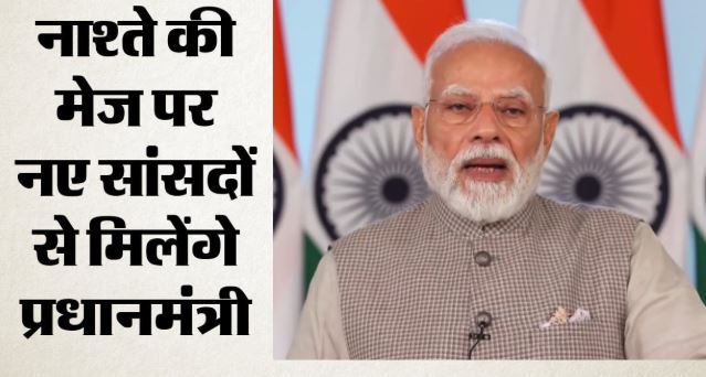NDA से पहली बार चुने गए सांसदों के साथ आज नाश्ते की मेज पर मुलाकात करेंगे PM मोदी