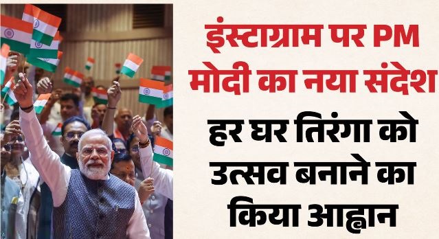 PM मोदी का नया इंस्टा वीडियो, बोले- हर घर तिरंगा को बनाएं उत्सव
